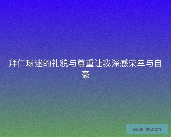 拜仁球迷的礼貌与尊重让我深感荣幸与自豪