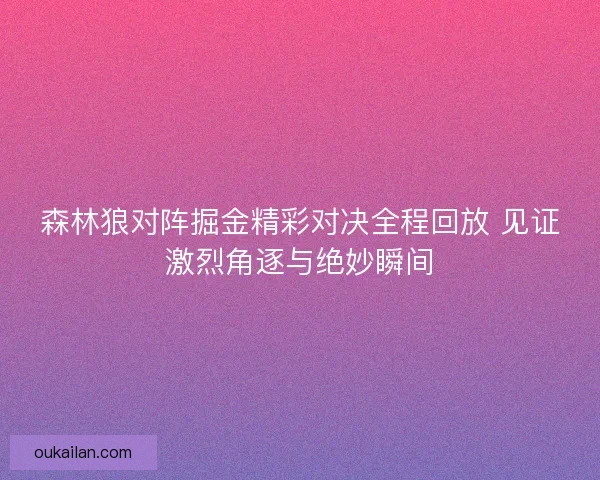 森林狼对阵掘金精彩对决全程回放 见证激烈角逐与绝妙瞬间