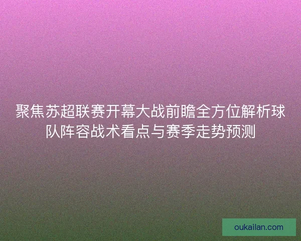 聚焦苏超联赛开幕大战前瞻全方位解析球队阵容战术看点与赛季走势预测