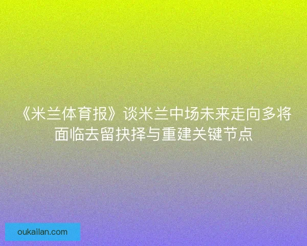 《米兰体育报》谈米兰中场未来走向多将面临去留抉择与重建关键节点