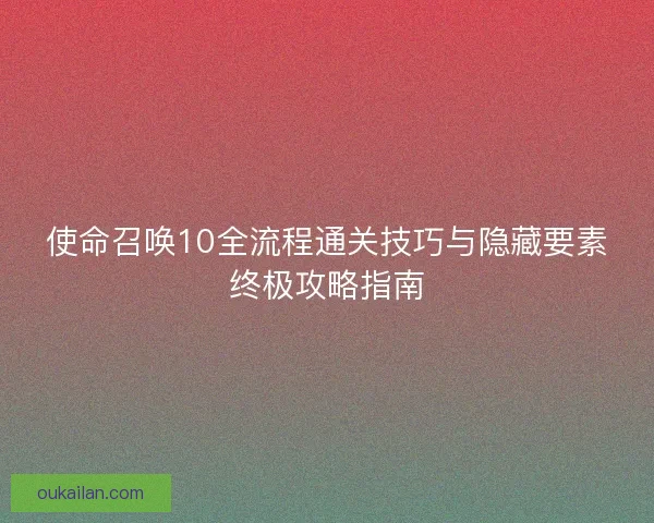 使命召唤10全流程通关技巧与隐藏要素终极攻略指南