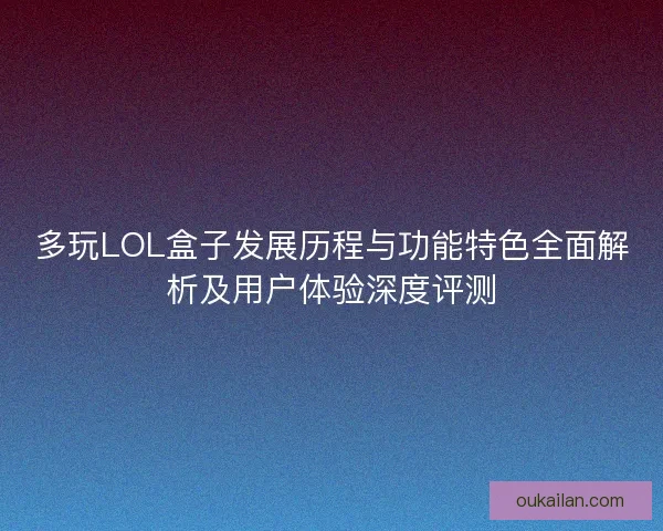 多玩LOL盒子发展历程与功能特色全面解析及用户体验深度评测