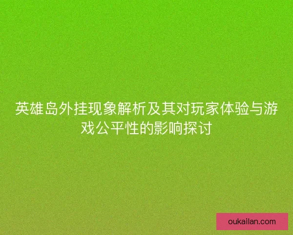 英雄岛外挂现象解析及其对玩家体验与游戏公平性的影响探讨