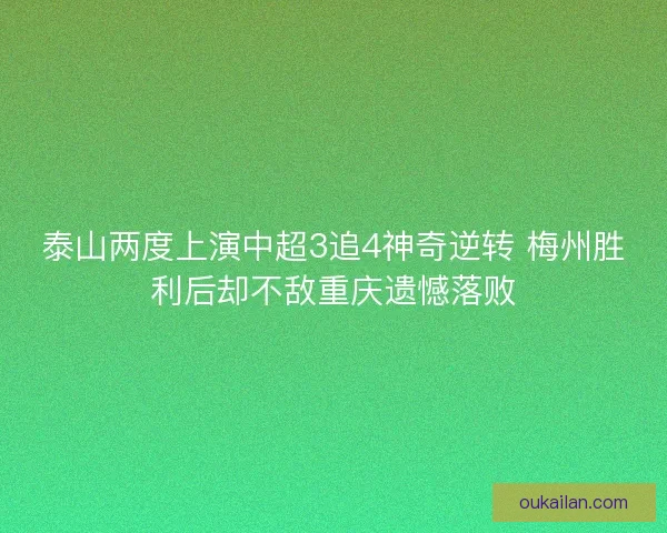 泰山两度上演中超3追4神奇逆转 梅州胜利后却不敌重庆遗憾落败