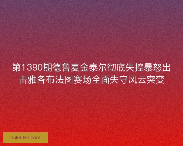 第1390期德鲁麦金泰尔彻底失控暴怒出击雅各布法图赛场全面失守风云突变