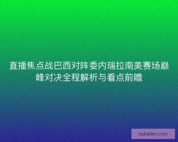 直播焦点战巴西对阵委内瑞拉南美赛场巅峰对决全程解析与看点前瞻