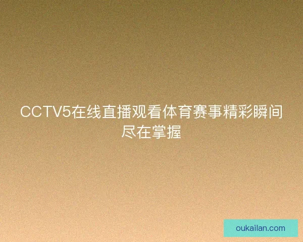 CCTV5在线直播观看体育赛事精彩瞬间尽在掌握