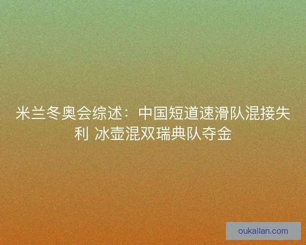 米兰冬奥会综述：中国短道速滑队混接失利 冰壶混双瑞典队夺金