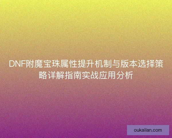 DNF附魔宝珠属性提升机制与版本选择策略详解指南实战应用分析 DNF附魔宝珠属性提升机制与版本选择策略详解指南实战应用分析