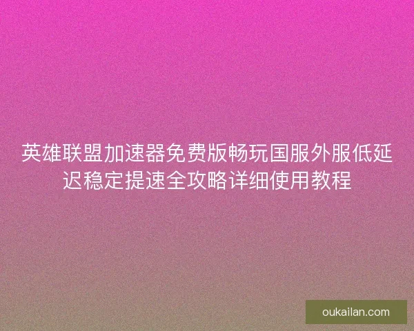 英雄联盟加速器免费版畅玩国服外服低延迟稳定提速全攻略详细使用教程